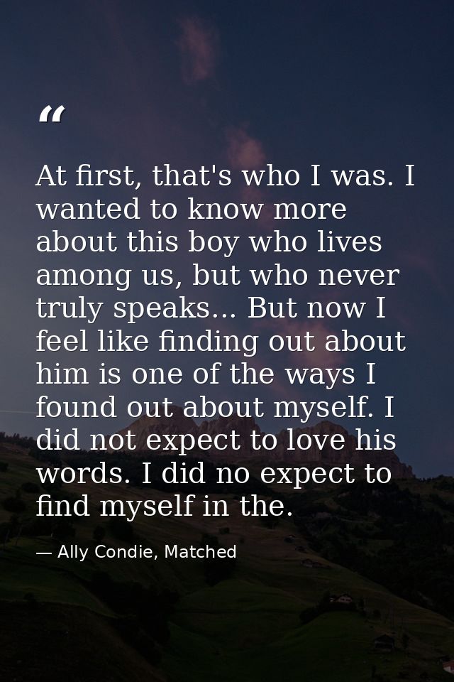 At first, that's who I was. I wanted to know more about this boy who lives among us, but who never truly speaks... But n — Ally Condie, Matched