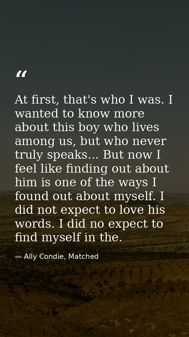 At first, that's who I was. I wanted to know more about this boy who lives among us, but who never truly speaks... But n — Ally Condie, Matched
