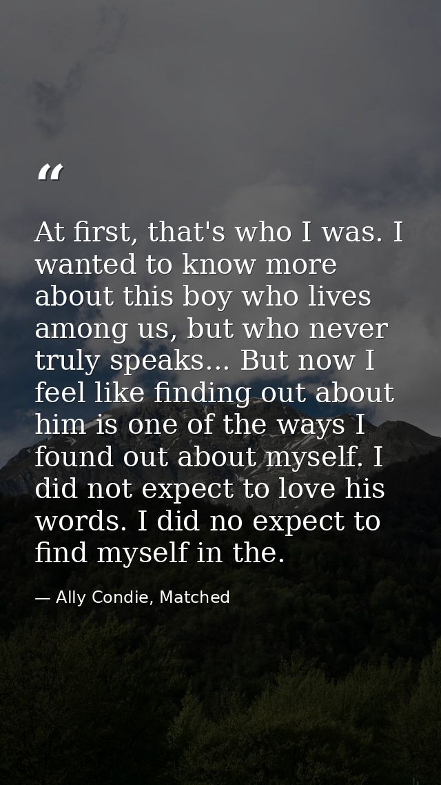 At first, that's who I was. I wanted to know more about this boy who lives among us, but who never truly speaks... But n — Ally Condie, Matched