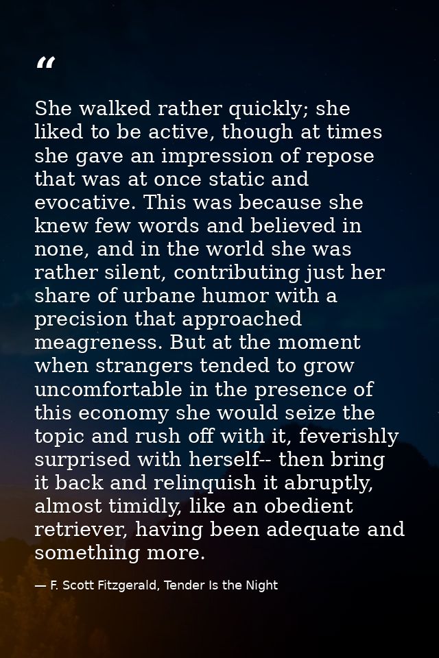 She walked rather quickly; she liked to be active, though at times she gave an impression of repose that was at once sta — F. Scott Fitzgerald, Tender Is the Night