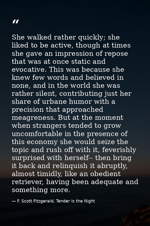 She walked rather quickly; she liked to be active, though at times she gave an impression of repose that was at once sta — F. Scott Fitzgerald, Tender Is the Night