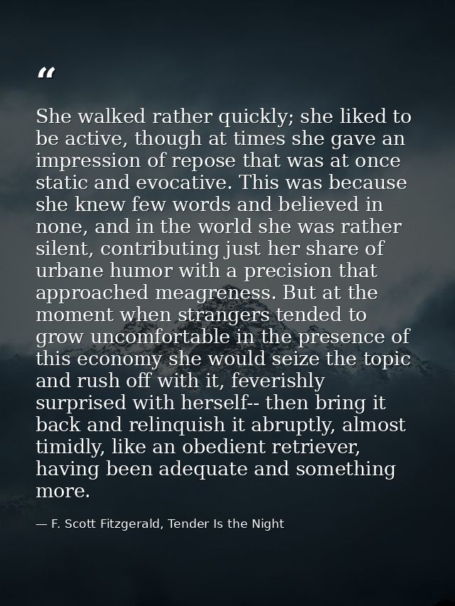 She walked rather quickly; she liked to be active, though at times she gave an impression of repose that was at once sta — F. Scott Fitzgerald, Tender Is the Night