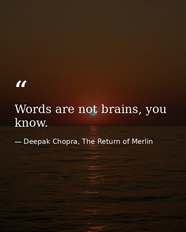 Words are not brains, you know. — Deepak Chopra, The Return of Merlin