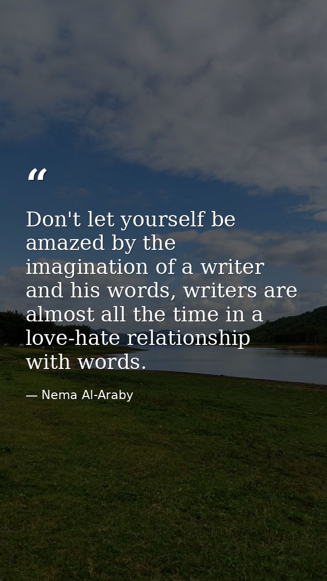 Don't let yourself be amazed by the imagination of a writer and his words, writers are almost all the time in a love-hat — Nema Al-Araby
