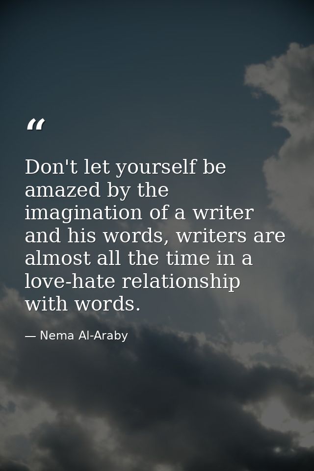 Don't let yourself be amazed by the imagination of a writer and his words, writers are almost all the time in a love-hat — Nema Al-Araby