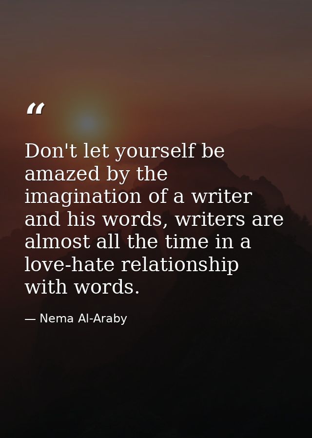 Don't let yourself be amazed by the imagination of a writer and his words, writers are almost all the time in a love-hat — Nema Al-Araby