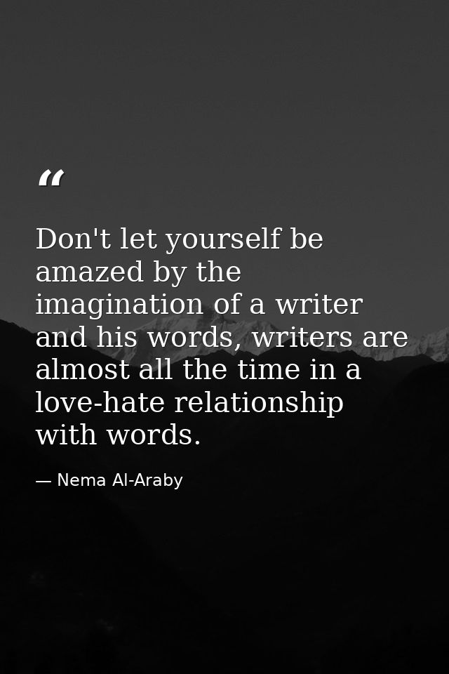 Don't let yourself be amazed by the imagination of a writer and his words, writers are almost all the time in a love-hat — Nema Al-Araby