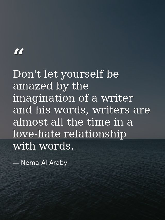Don't let yourself be amazed by the imagination of a writer and his words, writers are almost all the time in a love-hat — Nema Al-Araby