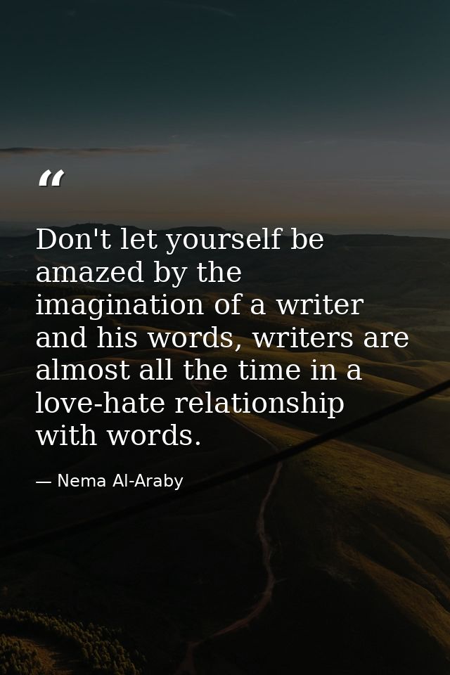 Don't let yourself be amazed by the imagination of a writer and his words, writers are almost all the time in a love-hat — Nema Al-Araby