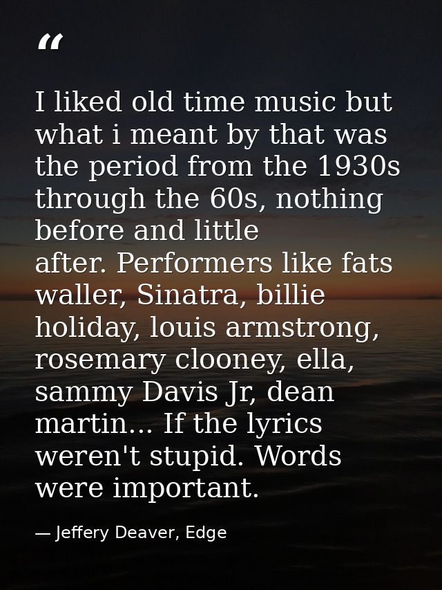 I liked old time music but what i meant by that was the period from the 1930s through the 60s, nothing before and little — Jeffery Deaver, Edge