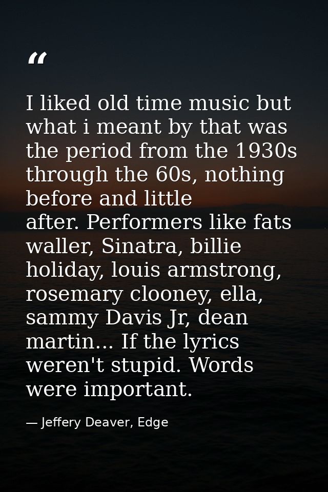 I liked old time music but what i meant by that was the period from the 1930s through the 60s, nothing before and little — Jeffery Deaver, Edge