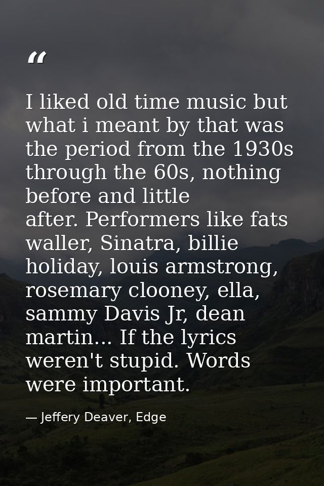 I liked old time music but what i meant by that was the period from the 1930s through the 60s, nothing before and little — Jeffery Deaver, Edge