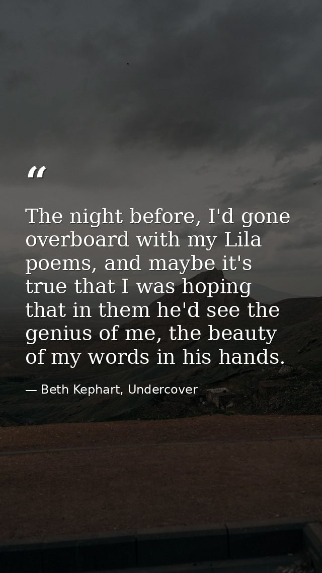 The night before, I'd gone overboard with my Lila poems, and maybe it's true that I was hoping that in them he'd see the — Beth Kephart, Undercover