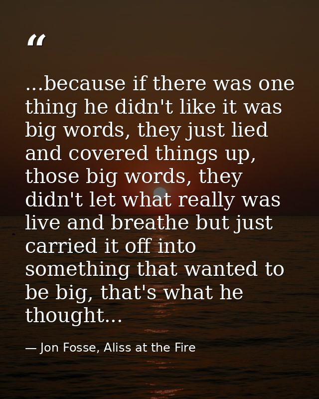 ...because if there was one thing he didn't like it was big words, they just lied and covered things up, those big words — Jon Fosse, Aliss at the Fire