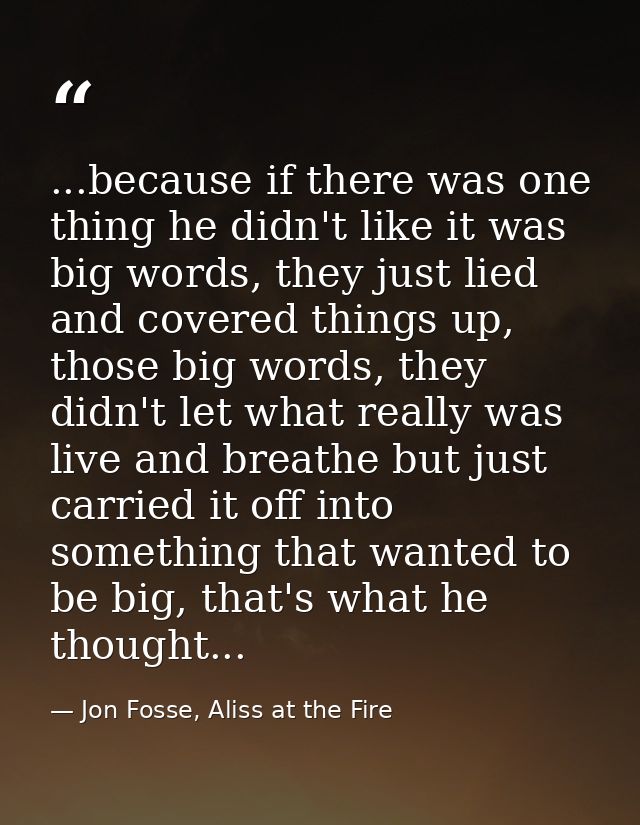 ...because if there was one thing he didn't like it was big words, they just lied and covered things up, those big words — Jon Fosse, Aliss at the Fire