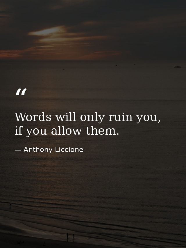 Words will only ruin you, if you allow them. — Anthony Liccione
