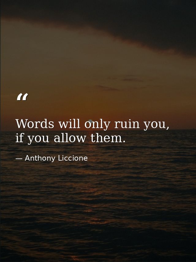 Words will only ruin you, if you allow them. — Anthony Liccione