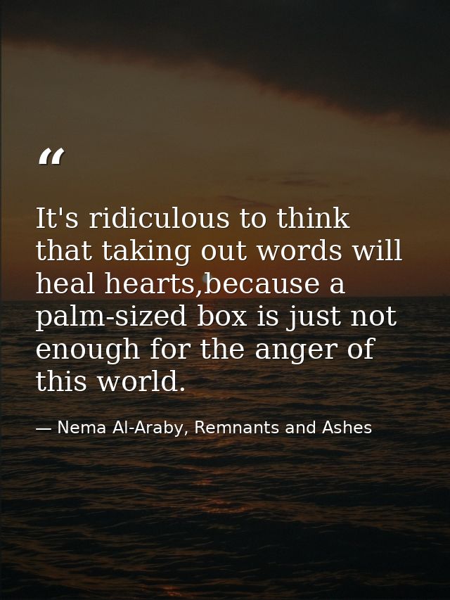It's ridiculous to think that taking out words will heal hearts,because a palm-sized box is just not enough for the ange — Nema Al-Araby, Remnants and Ashes
