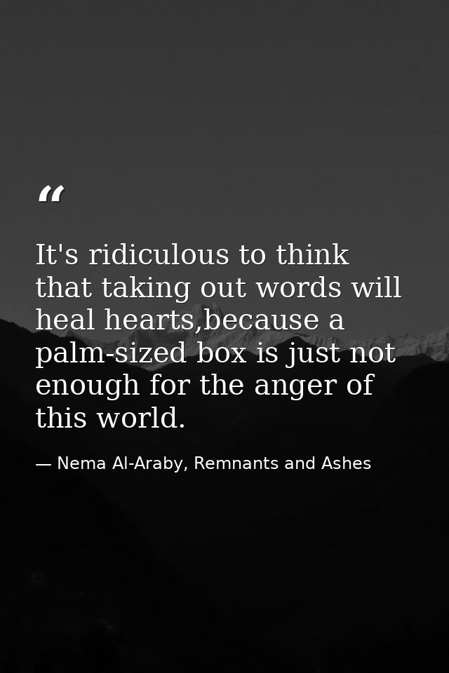 It's ridiculous to think that taking out words will heal hearts,because a palm-sized box is just not enough for the ange — Nema Al-Araby, Remnants and Ashes