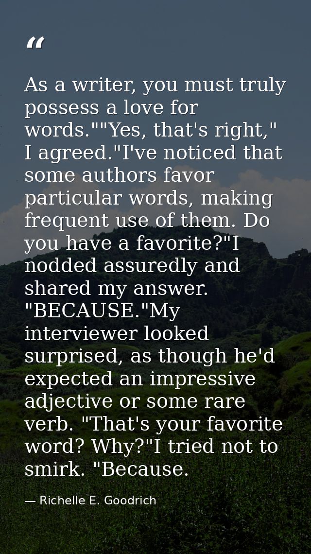 As a writer, you must truly possess a love for words.""Yes, that's right," I agreed."I've noticed that some authors favo — Richelle E. Goodrich