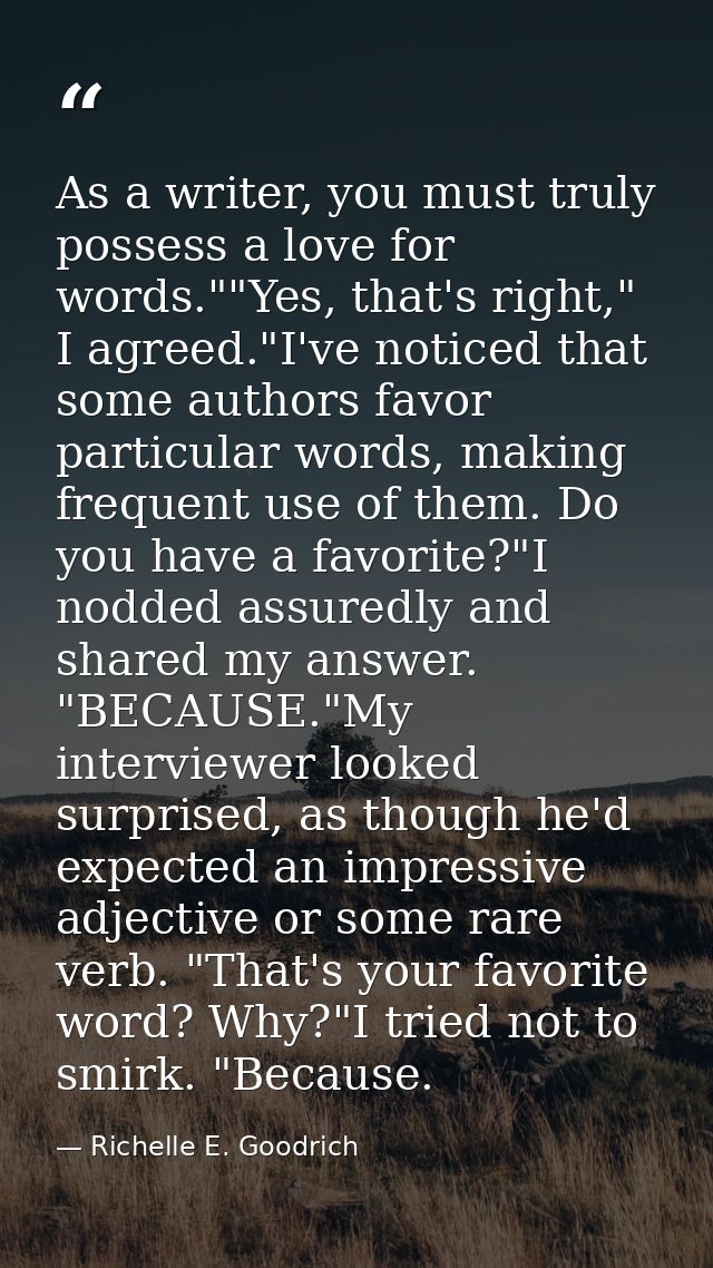 As a writer, you must truly possess a love for words.""Yes, that's right," I agreed."I've noticed that some authors favo — Richelle E. Goodrich