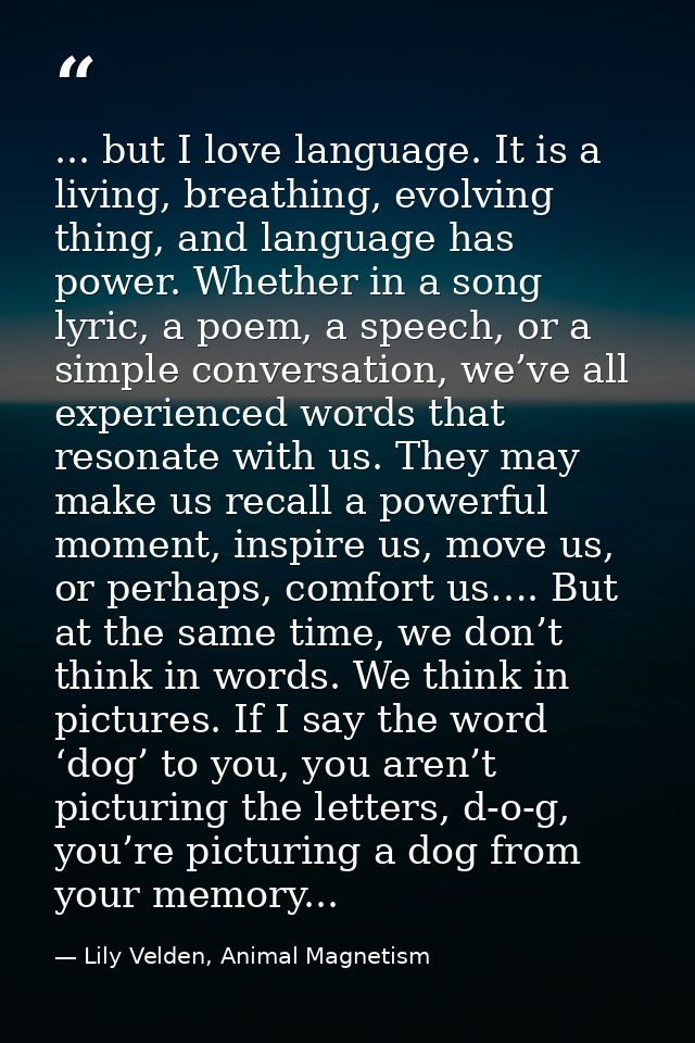 ... but I love language. It is a living, breathing, evolving thing, and language has power. Whether in a song lyric, a p — Lily Velden, Animal Magnetism