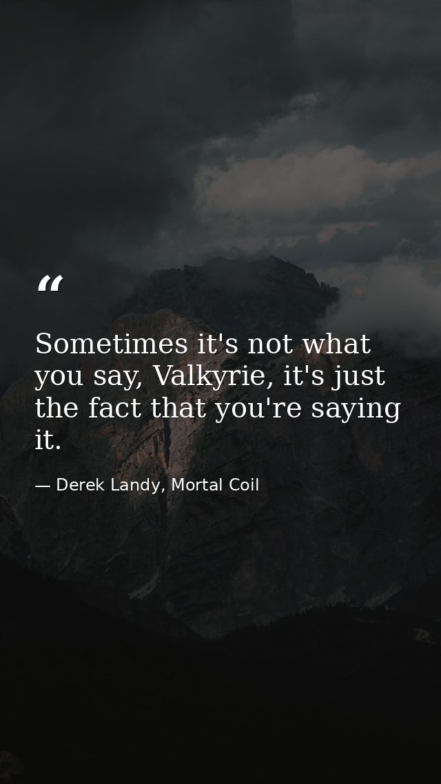 Sometimes it's not what you say, Valkyrie, it's just the fact that you're saying it. — Derek Landy, Mortal Coil
