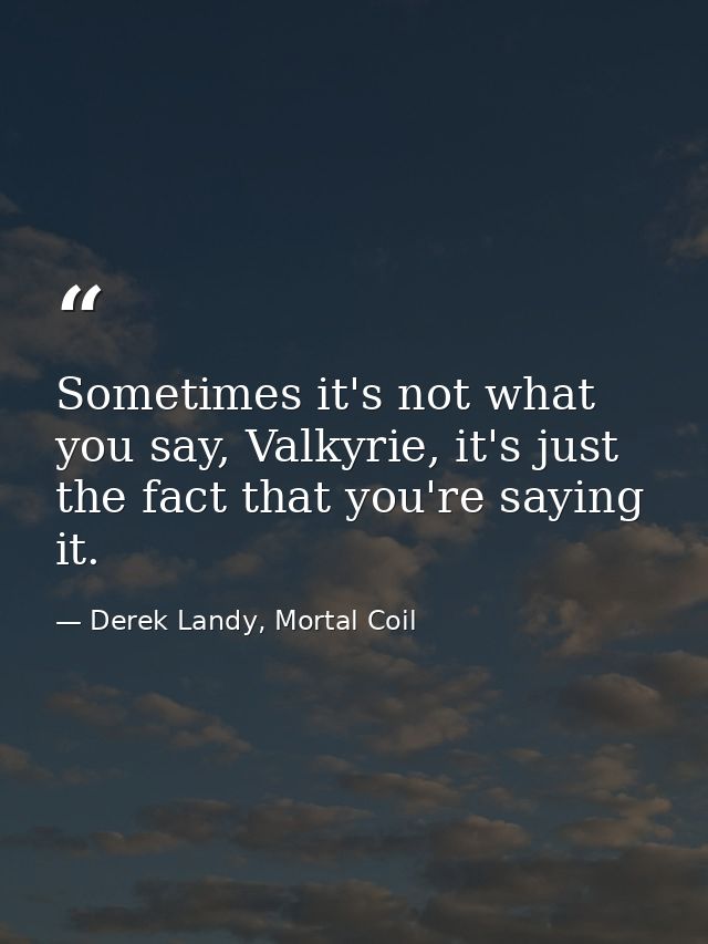 Sometimes it's not what you say, Valkyrie, it's just the fact that you're saying it. — Derek Landy, Mortal Coil