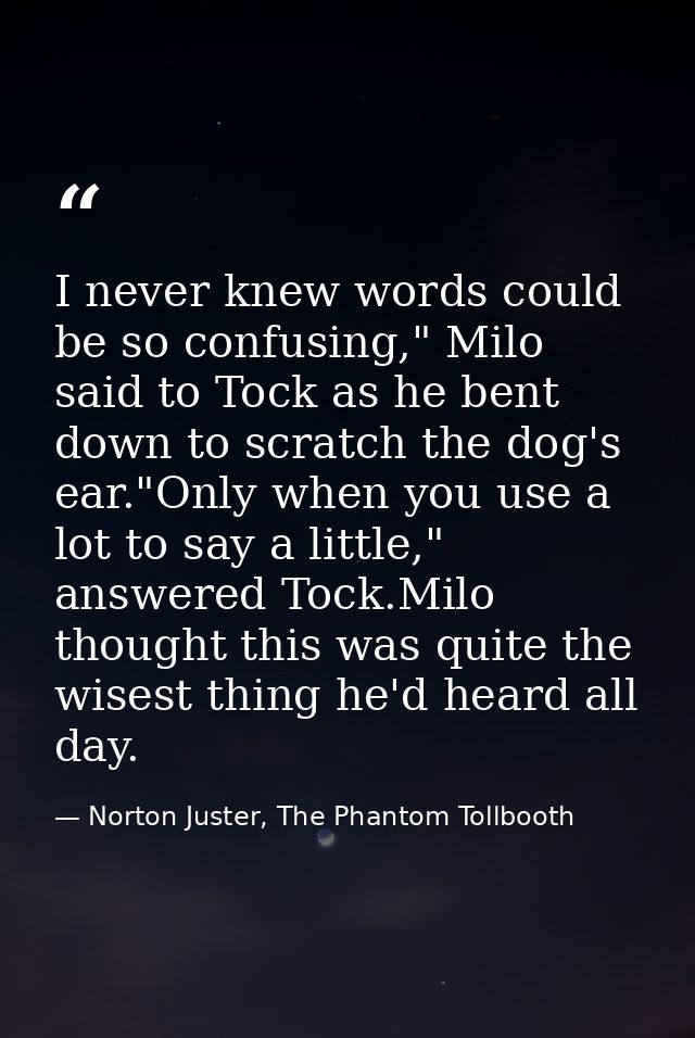 I never knew words could be so confusing," Milo said to Tock as he bent down to scratch the dog's ear."Only when you use — Norton Juster, The Phantom Tollbooth