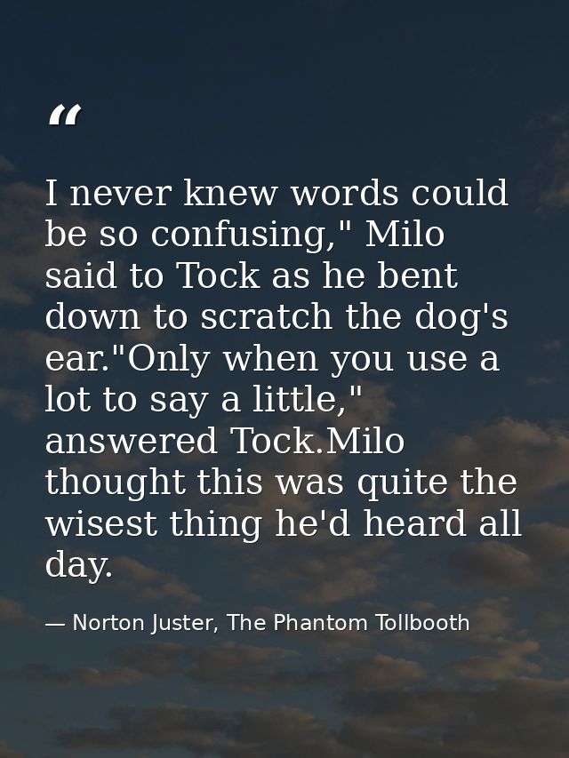 I never knew words could be so confusing," Milo said to Tock as he bent down to scratch the dog's ear."Only when you use — Norton Juster, The Phantom Tollbooth