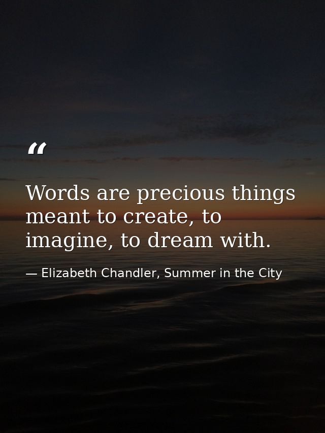 Words are precious things meant to create, to imagine, to dream with. — Elizabeth Chandler, Summer in the City