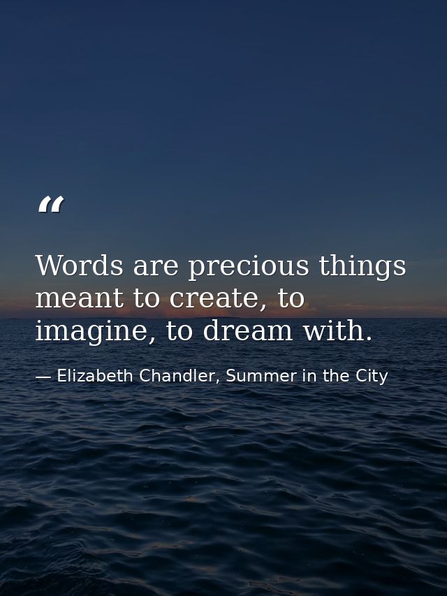 Words are precious things meant to create, to imagine, to dream with. — Elizabeth Chandler, Summer in the City