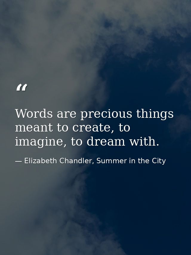 Words are precious things meant to create, to imagine, to dream with. — Elizabeth Chandler, Summer in the City