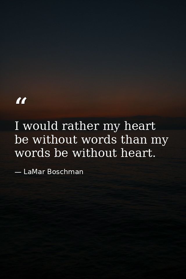 I would rather my heart be without words than my words be without heart. — LaMar Boschman