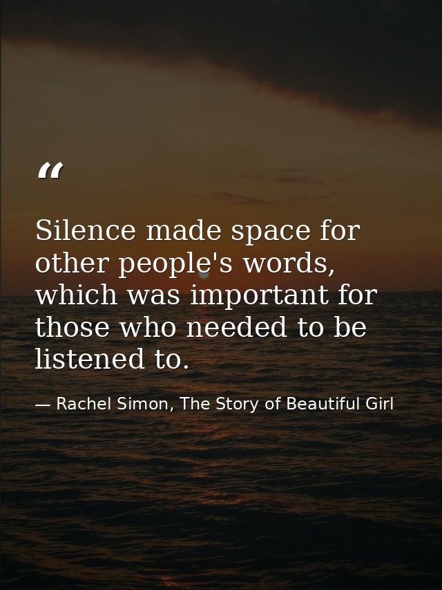 Silence made space for other people's words, which was important for those who needed to be listened to. — Rachel Simon, The Story of Beautiful Girl
