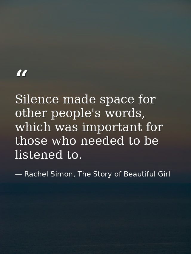 Silence made space for other people's words, which was important for those who needed to be listened to. — Rachel Simon, The Story of Beautiful Girl
