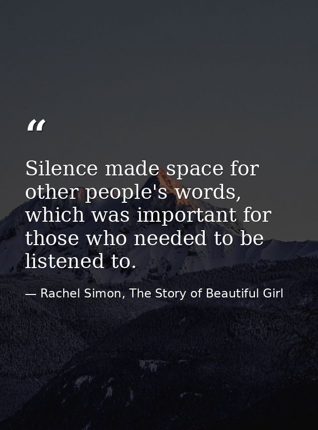Silence made space for other people's words, which was important for those who needed to be listened to. — Rachel Simon, The Story of Beautiful Girl