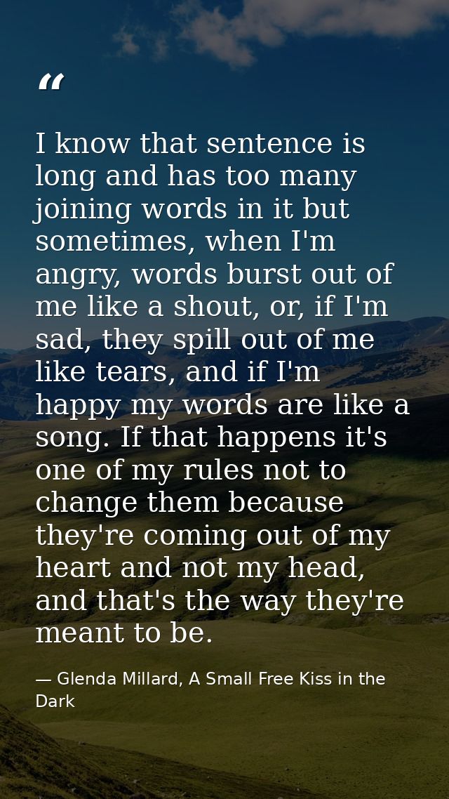 I know that sentence is long and has too many joining words in it but sometimes, when I'm angry, words burst out of me l — Glenda Millard, A Small Free Kiss in the Dark