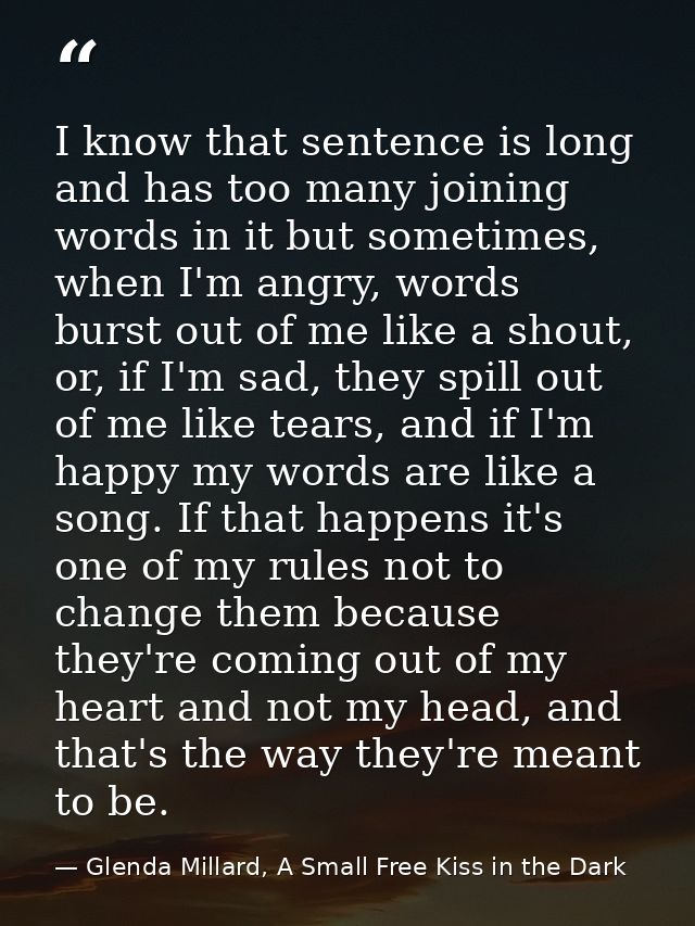 I know that sentence is long and has too many joining words in it but sometimes, when I'm angry, words burst out of me l — Glenda Millard, A Small Free Kiss in the Dark