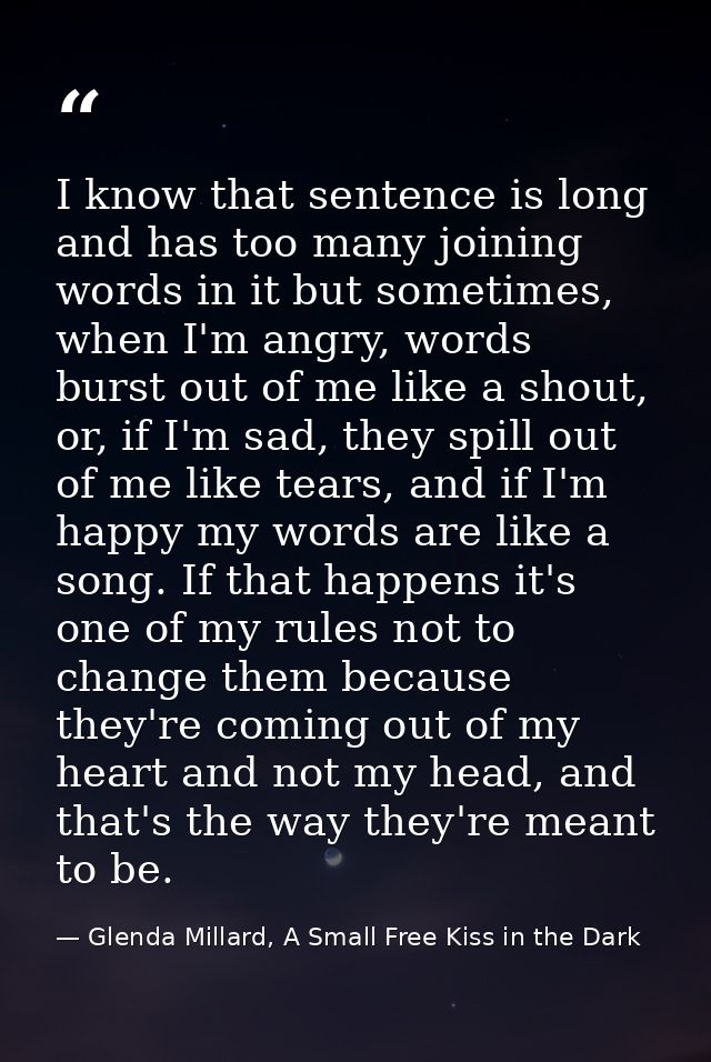 I know that sentence is long and has too many joining words in it but sometimes, when I'm angry, words burst out of me l — Glenda Millard, A Small Free Kiss in the Dark