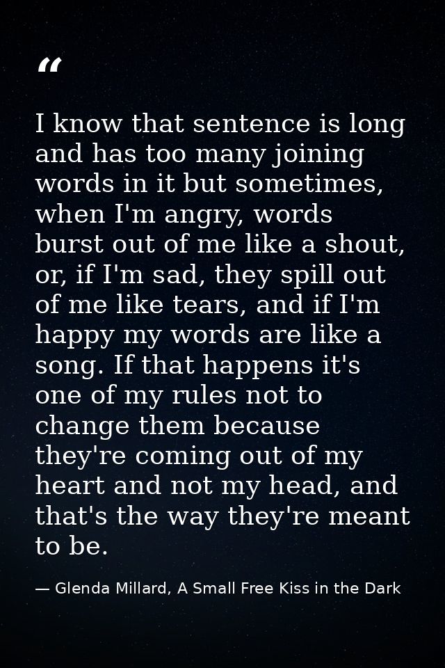 I know that sentence is long and has too many joining words in it but sometimes, when I'm angry, words burst out of me l — Glenda Millard, A Small Free Kiss in the Dark