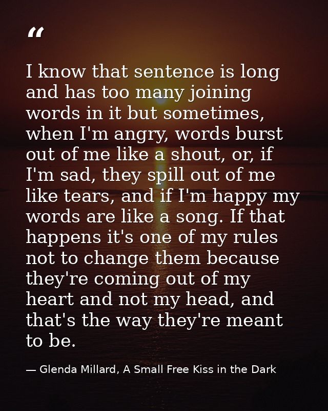 I know that sentence is long and has too many joining words in it but sometimes, when I'm angry, words burst out of me l — Glenda Millard, A Small Free Kiss in the Dark