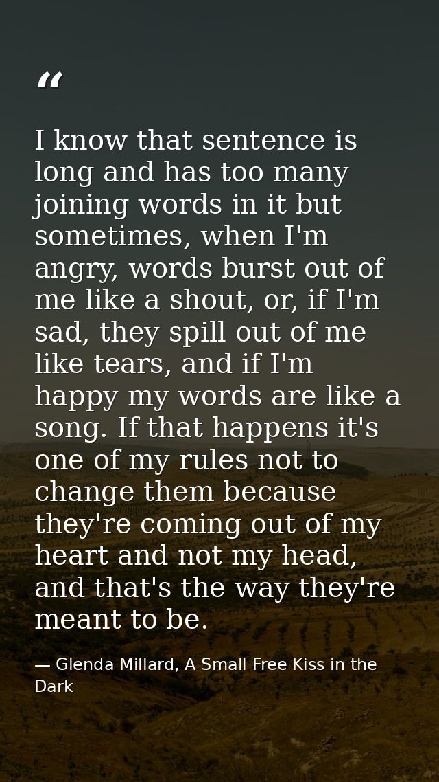 I know that sentence is long and has too many joining words in it but sometimes, when I'm angry, words burst out of me l — Glenda Millard, A Small Free Kiss in the Dark