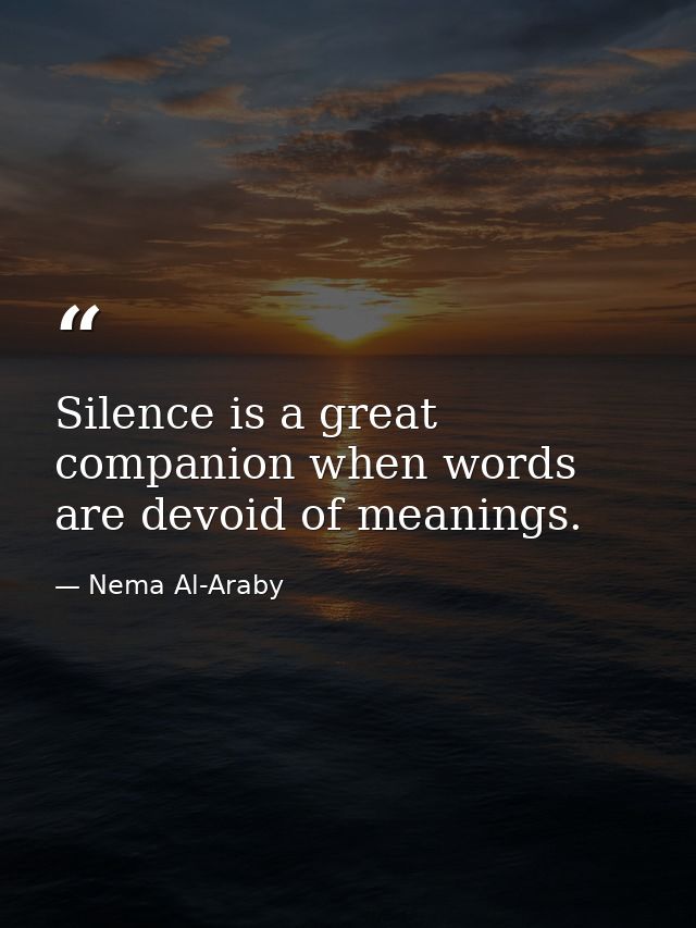 Silence is a great companion when words are devoid of meanings. — Nema Al-Araby