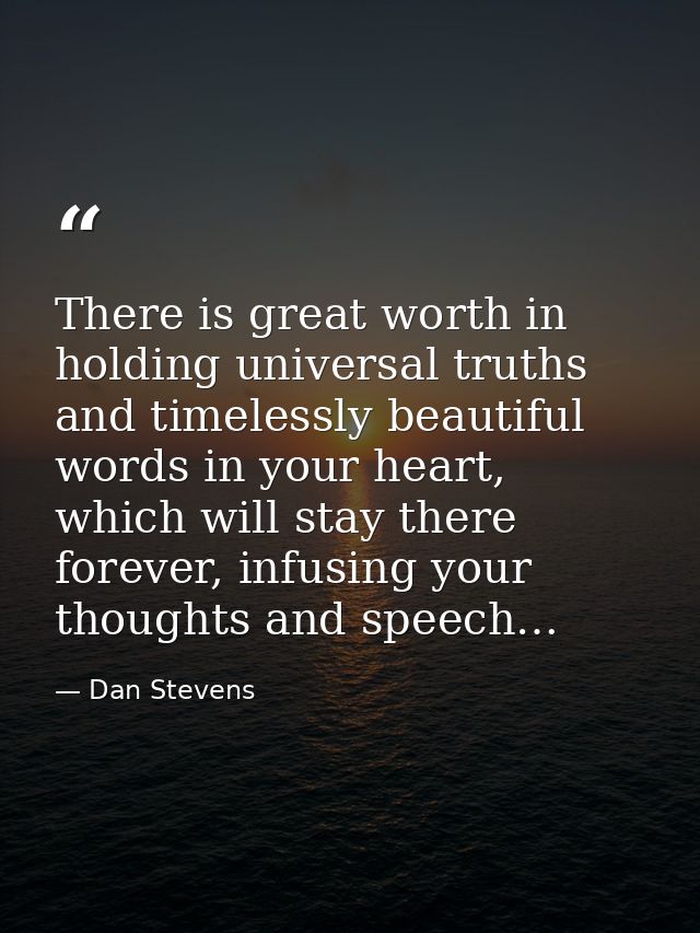 There is great worth in holding universal truths and timelessly beautiful words in your heart, which will stay there for — Dan Stevens
