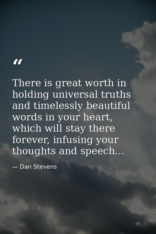 There is great worth in holding universal truths and timelessly beautiful words in your heart, which will stay there for — Dan Stevens
