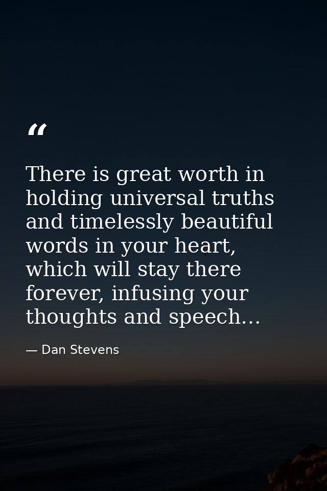 There is great worth in holding universal truths and timelessly beautiful words in your heart, which will stay there for — Dan Stevens