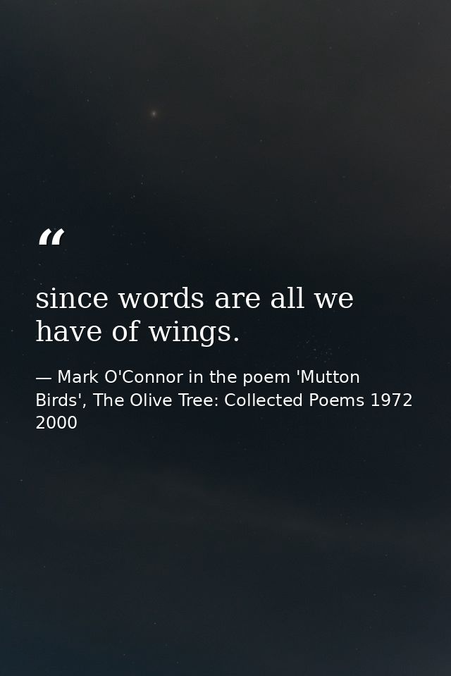 since words are all we have of wings. — Mark O'Connor in the poem 'Mutton Birds', The Olive Tree: Collected Poems 1972 2000