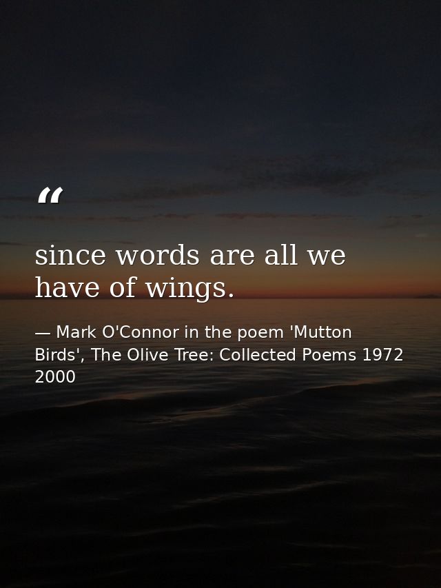 since words are all we have of wings. — Mark O'Connor in the poem 'Mutton Birds', The Olive Tree: Collected Poems 1972 2000