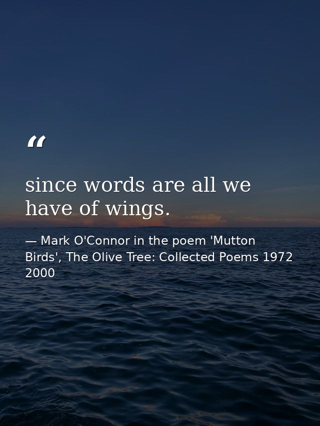 since words are all we have of wings. — Mark O'Connor in the poem 'Mutton Birds', The Olive Tree: Collected Poems 1972 2000
